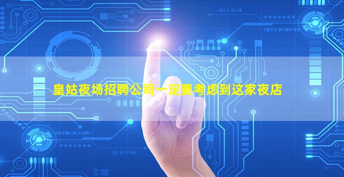 皇姑夜场招聘公司一定要考虑到这家夜店